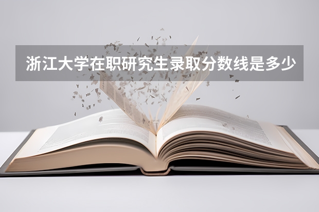 浙江大学在职研究生录取分数线是多少?