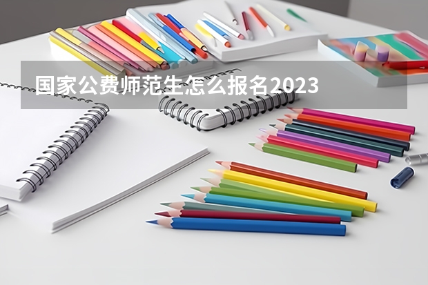 国家公费师范生怎么报名2023