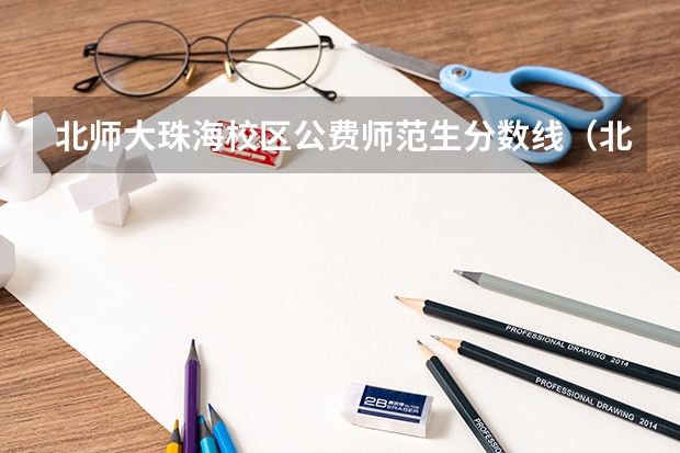北师大珠海校区公费师范生分数线（北京师范大学公费师范生毕业去向）