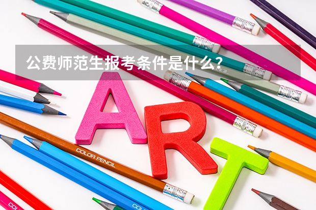 公费师范生报考条件是什么?