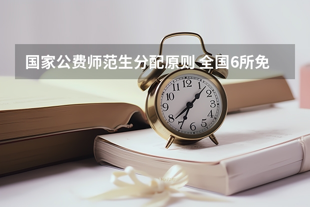 国家公费师范生分配原则 全国6所免费的师范大学是哪6所