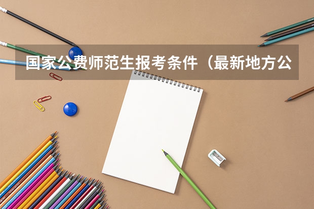 国家公费师范生报考条件(最新地方公费师范生相关政策)