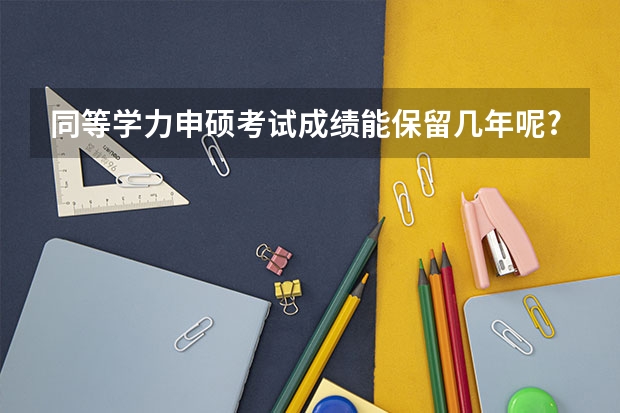 同等学力申硕考试成绩能保留几年呢?
