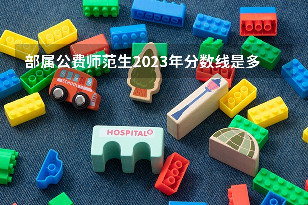 部属公费师范生2023年分数线是多少？