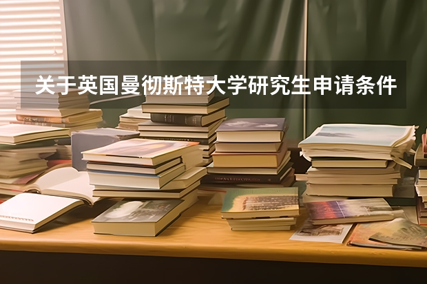 关于英国曼彻斯特大学研究生申请条件?(申请英国研究生 不是211/985 平均分78左右 雅思7分)