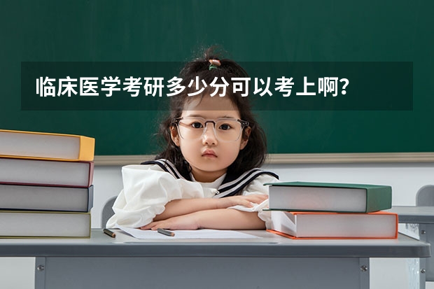 临床医学考研多少分可以考上啊?