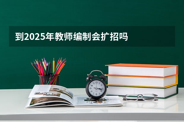 到2025年教师编制会扩招吗