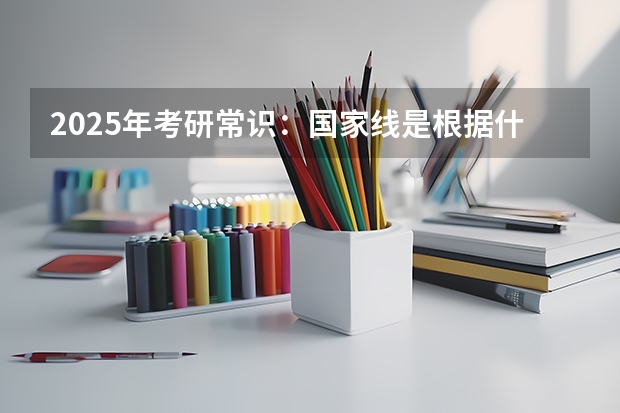 2025年考研常识:国家线是根据什么划分的