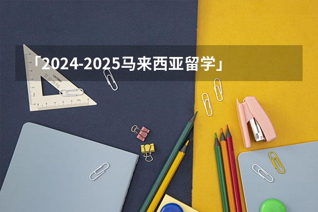 「2024-2025马来西亚留学」马来西亚理工大学UTM博士招生简章 2025中山大学在职研究生招生简章汇总