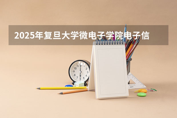 2025年复旦大学微电子学院电子信息考研参考书、历年分数线及备考指导(2025西南交通大学信息科学与技术学院考研干货(含经验)分享)
