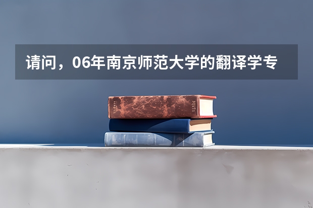 请问,06年南京师范大学的翻译学专业研究生录取分数线是多少?