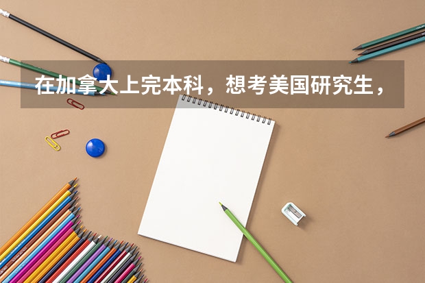 在加拿大上完本科,想考美国研究生,需要考GRE和托福吗