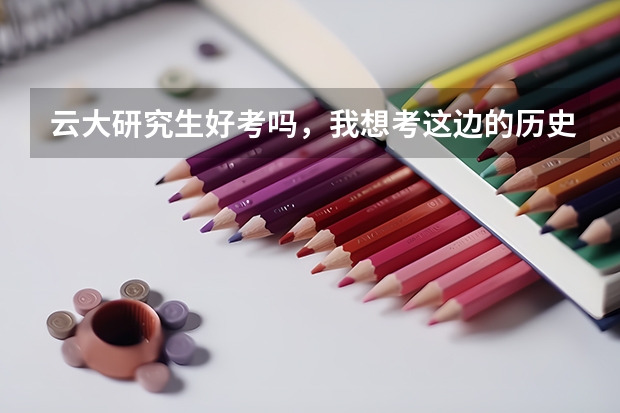 云大研究生好考吗,我想考这边的历史专业?