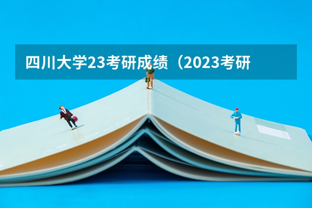 四川大学23考研成绩（2023考研成绩复核时间）