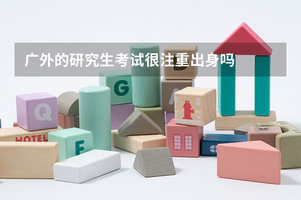 广外的研究生考试很注重出身吗