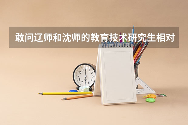 敢问辽师和沈师的教育技术研究生相对来说哪个好?