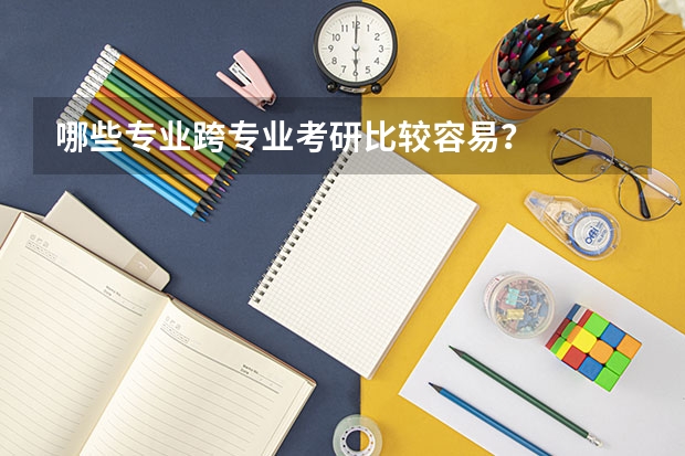 哪些专业跨专业考研比较容易?