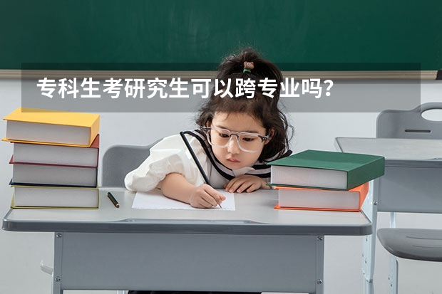 专科生考研究生可以跨专业吗?