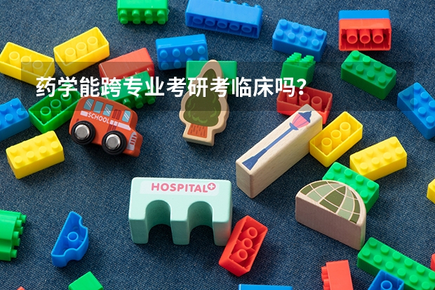 药学能跨专业考研考临床吗?