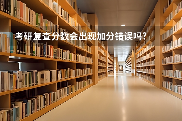 考研复查分数会出现加分错误吗?