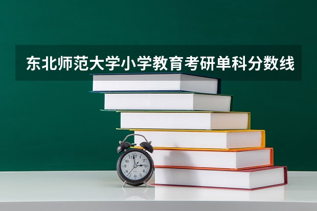 东北师范大学小学教育考研单科分数线是多少