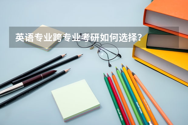 英语专业跨专业考研如何选择?