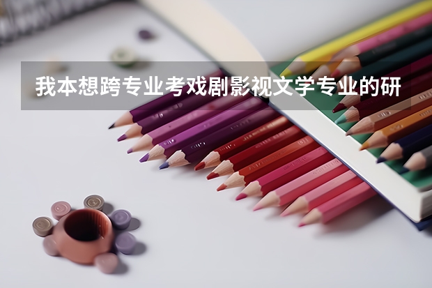 我本想跨专业考戏剧影视文学专业的研究生,请问要准备哪几门课程啊,有什么要求
