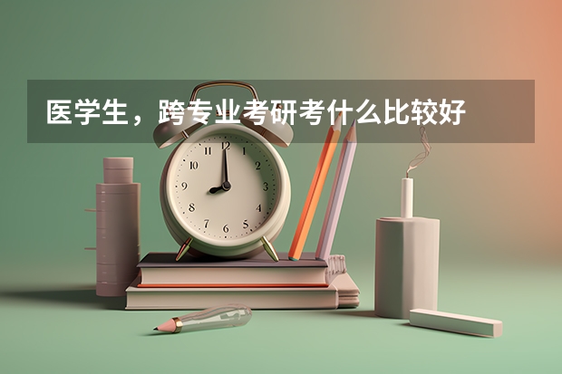 医学生,跨专业考研考什么比较好