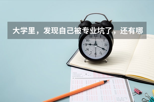 大学里,发现自己被专业坑了,还有哪些后路可走?