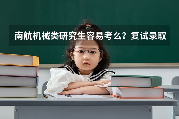南航机械类研究生容易考么？复试录取比例是多少？