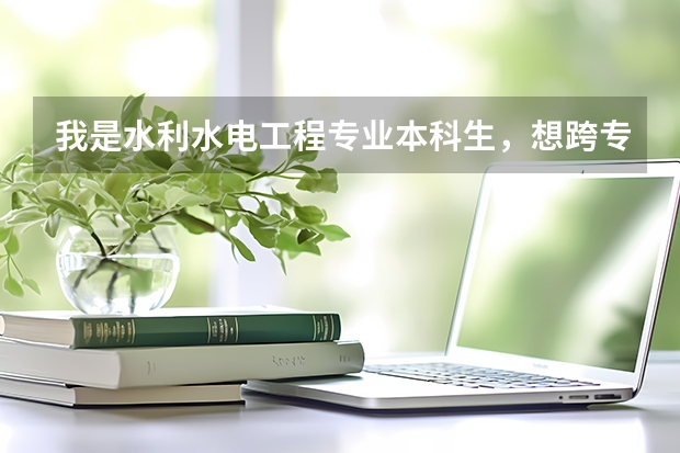 我是水利水电工程专业本科生,想跨专业考研。请问能考哪些专业?求解答,谢了!