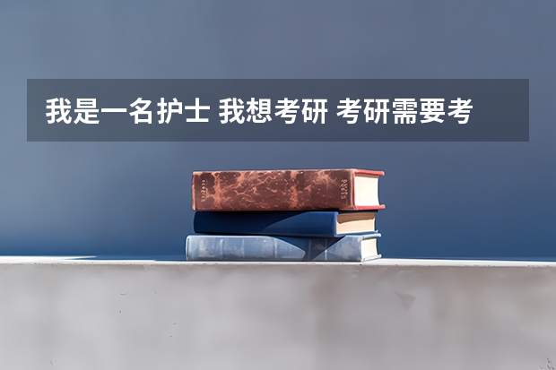 我是一名护士 我想考研 考研需要考什么科目 我需要考什么书 ？