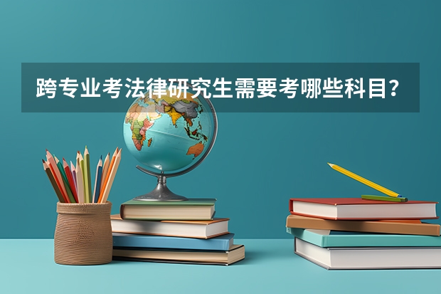 跨专业考法律研究生需要考哪些科目?