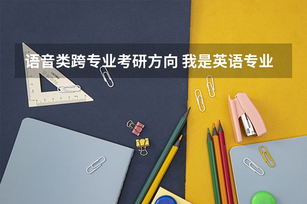 语音类跨专业考研方向 我是英语专业的 打算跨考汉语言文学专业的研究生 请教一个问题。