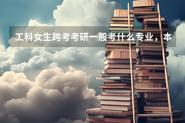 工科女生跨考考研一般考什么专业,本人本科专业生物医学工程