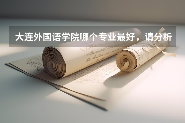 大连外国语学院哪个专业最好，请分析下，谢谢！