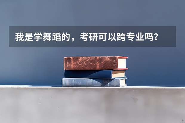 我是学舞蹈的,考研可以跨专业吗?