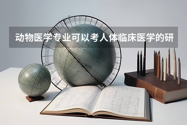 动物医学专业可以考人体临床医学的研究生吗?