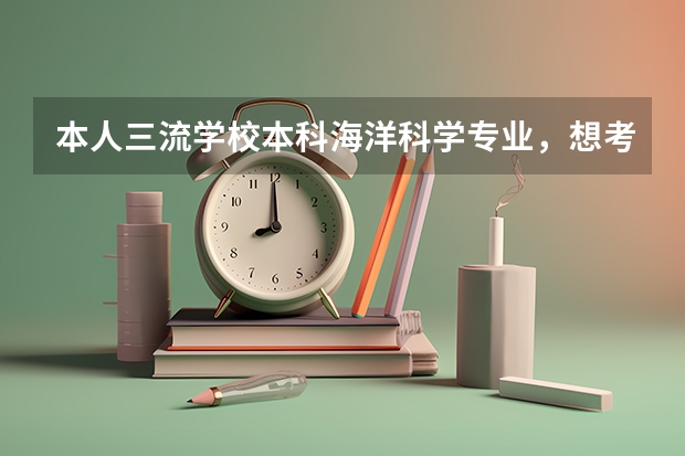 本人三流学校本科海洋科学专业,想考研,但不知道怎么选择学校和专业,没有特别倾向于什么,很犹豫求指导