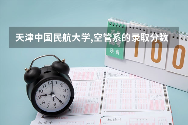 天津中国民航大学,空管系的录取分数大约是多少?