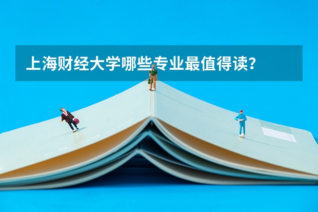 上海财经大学哪些专业最值得读？