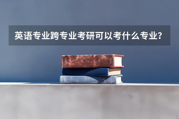 英语专业跨专业考研可以考什么专业?
