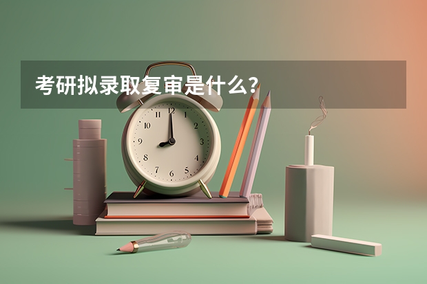 考研拟录取复审是什么？
