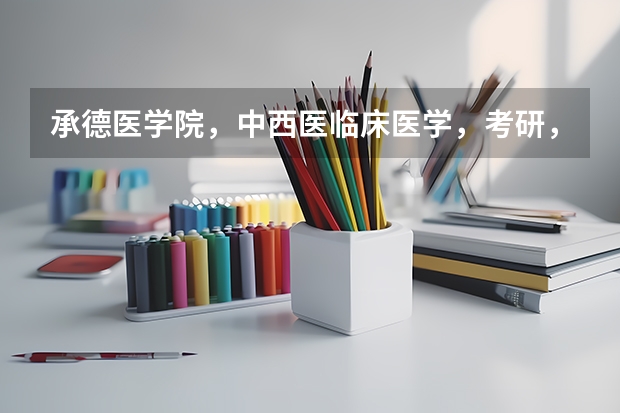 承德医学院,中西医临床医学,考研,哪些方向好?哪所学校好?