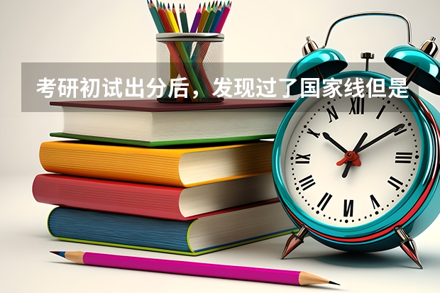 考研初试出分后,发现过了国家线但是考不上第一志愿了,我该怎么为调剂做准备?