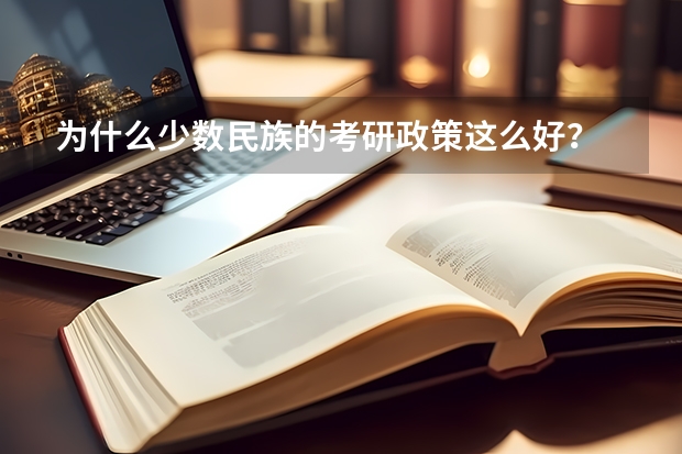 为什么少数民族的考研政策这么好?