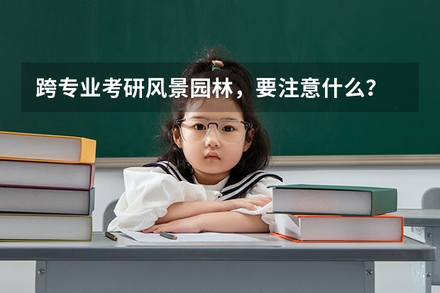 跨专业考研风景园林,要注意什么?