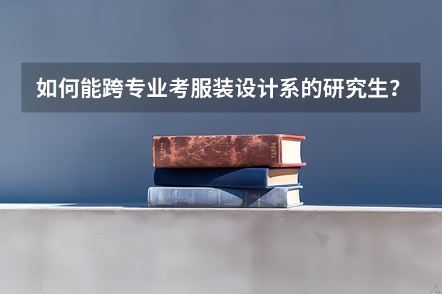 如何能跨专业考服装设计系的研究生?