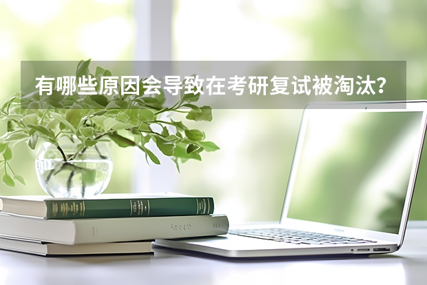 有哪些原因会导致在考研复试被淘汰？