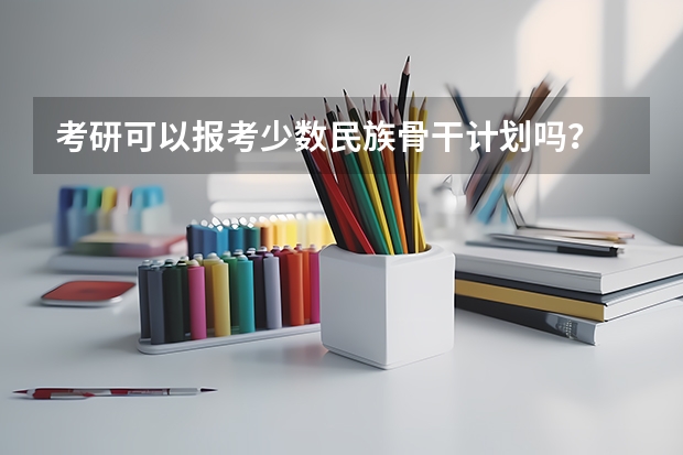 考研可以报考少数民族骨干计划吗?